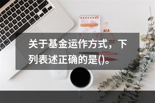 关于基金运作方式，下列表述正确的是()。