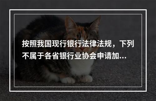 按照我国现行银行法律法规，下列不属于各省银行业协会申请加入中