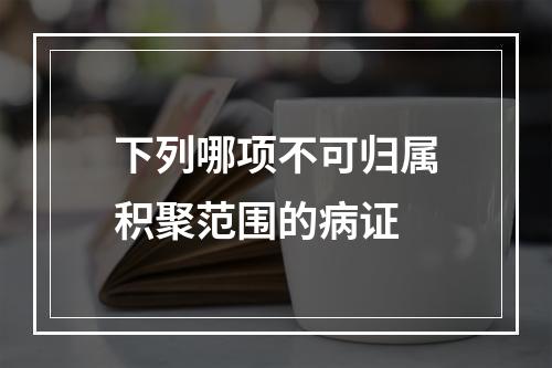 下列哪项不可归属积聚范围的病证