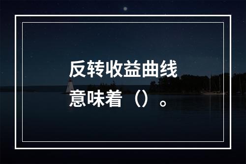 反转收益曲线意味着（）。