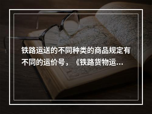 铁路运送的不同种类的商品规定有不同的运价号，《铁路货物运价规