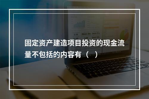 固定资产建造项目投资的现金流量不包括的内容有（    ）