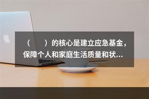 （　　）的核心是建立应急基金，保障个人和家庭生活质量和状态的