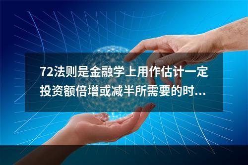 72法则是金融学上用作估计一定投资额倍增或减半所需要的时间的