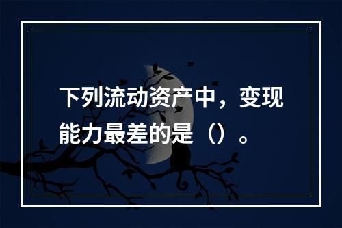 下列流动资产中，变现能力最差的是（）。