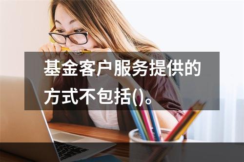 基金客户服务提供的方式不包括()。