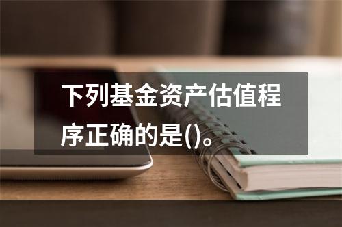 下列基金资产估值程序正确的是()。