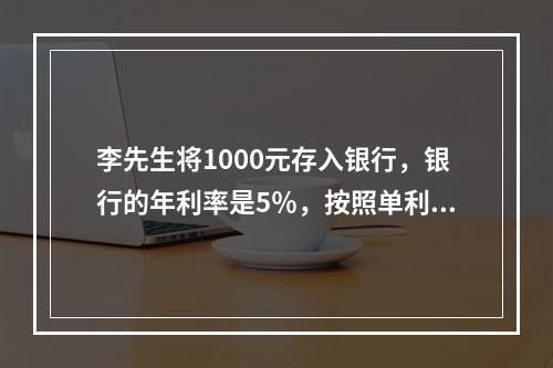 李先生将1000元存入银行，银行的年利率是5％，按照单利计算