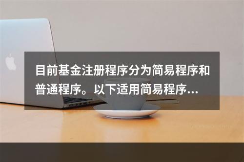 目前基金注册程序分为简易程序和普通程序。以下适用简易程序的有