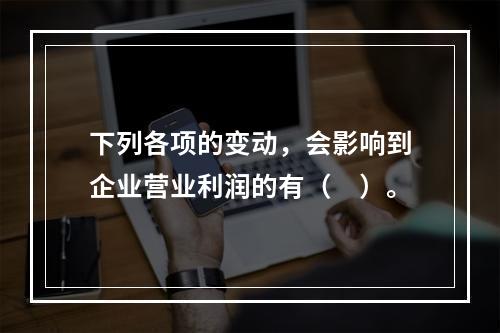 下列各项的变动，会影响到企业营业利润的有（　）。