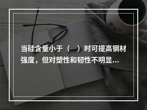 当硅含量小于（　）时可提高钢材强度，但对塑性和韧性不明显。