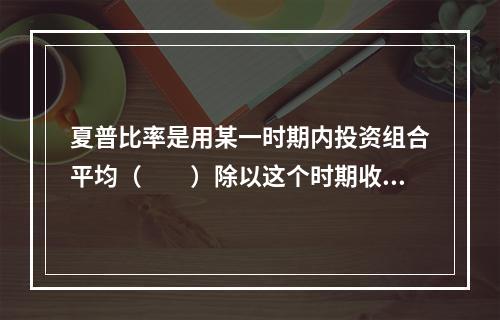 夏普比率是用某一时期内投资组合平均（　　）除以这个时期收益的