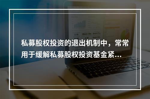 私募股权投资的退出机制中，常常用于缓解私募股权投资基金紧急的