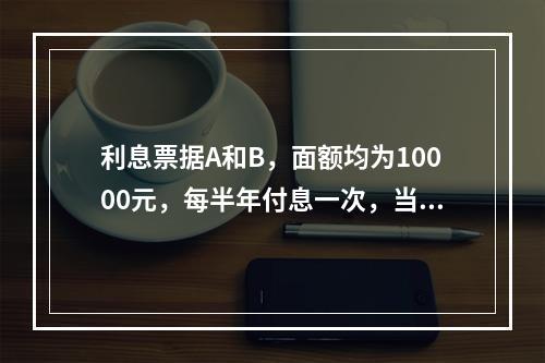 利息票据A和B，面额均为10000元，每半年付息一次，当前距