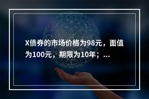 X债券的市场价格为98元，面值为100元，期限为10年；Y债