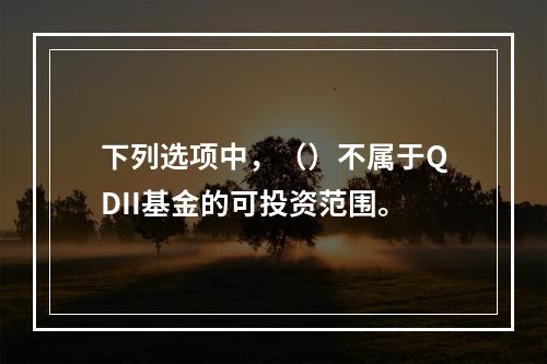 下列选项中，（）不属于QDII基金的可投资范围。