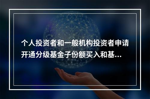 个人投资者和一般机构投资者申请开通分级基金子份额买入和基础份