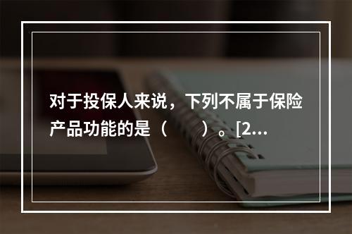 对于投保人来说，下列不属于保险产品功能的是（　　）。[201