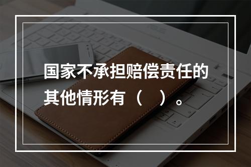 国家不承担赔偿责任的其他情形有（　）。