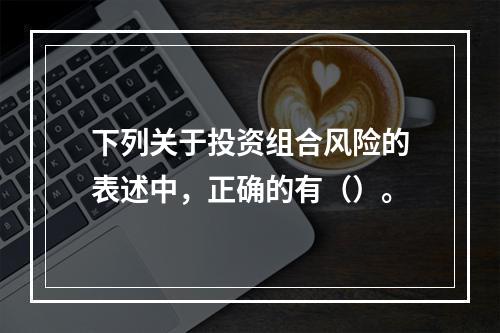 下列关于投资组合风险的表述中，正确的有（）。