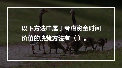 以下方法中属于考虑资金时间价值的决策方法有（ ）。