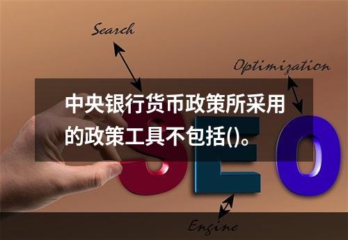 中央银行货币政策所采用的政策工具不包括()。