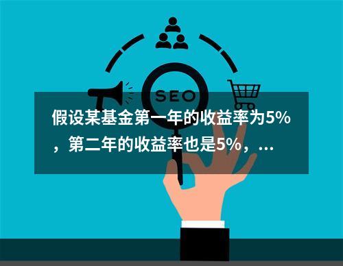 假设某基金第一年的收益率为5%，第二年的收益率也是5%，其年