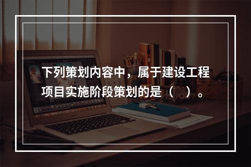 下列策划内容中，属于建设工程项目实施阶段策划的是（　）。