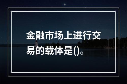 金融市场上进行交易的载体是()。