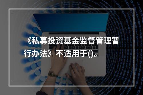 《私募投资基金监督管理暂行办法》不适用于()。