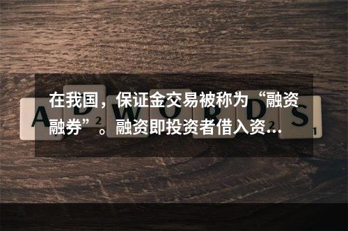 在我国，保证金交易被称为“融资融券”。融资即投资者借入资金购