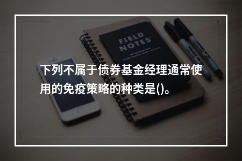 下列不属于债券基金经理通常使用的免疫策略的种类是()。