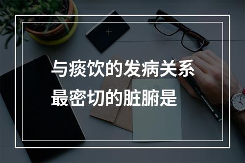 与痰饮的发病关系最密切的脏腑是