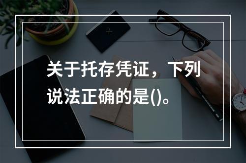 关于托存凭证，下列说法正确的是()。