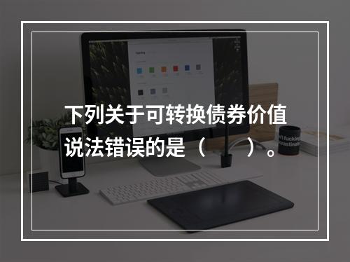 下列关于可转换债券价值说法错误的是（  ）。