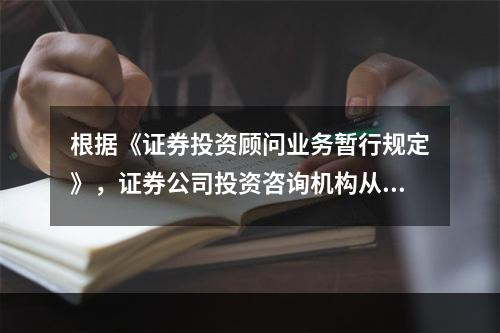 根据《证券投资顾问业务暂行规定》，证券公司投资咨询机构从事证