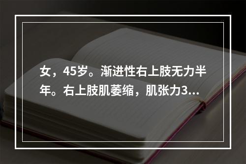 女，45岁。渐进性右上肢无力半年。右上肢肌萎缩，肌张力3级，