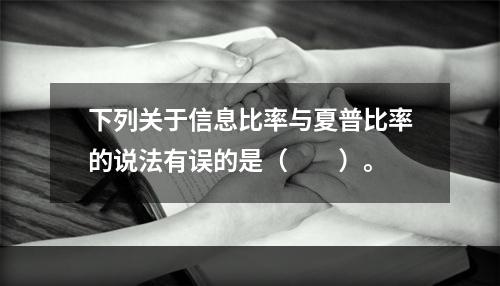 下列关于信息比率与夏普比率的说法有误的是（　　）。