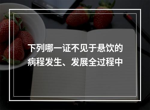 下列哪一证不见于悬饮的病程发生、发展全过程中