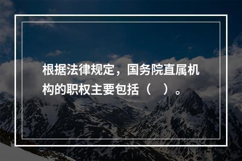 根据法律规定，国务院直属机构的职权主要包括（　）。