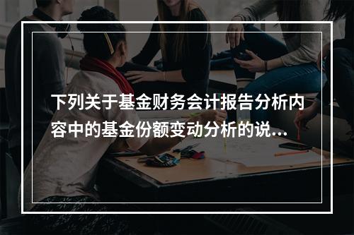 下列关于基金财务会计报告分析内容中的基金份额变动分析的说法正