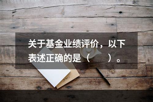 关于基金业绩评价，以下表述正确的是（　　）。