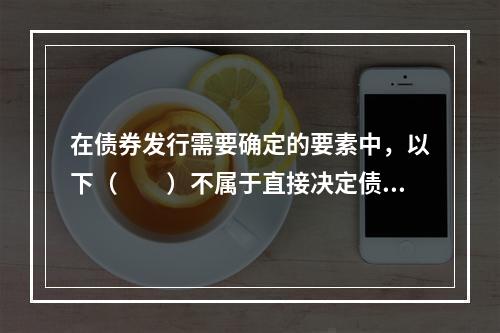 在债券发行需要确定的要素中，以下（　　）不属于直接决定债券投