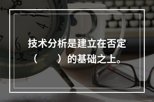 技术分析是建立在否定（　　）的基础之上。