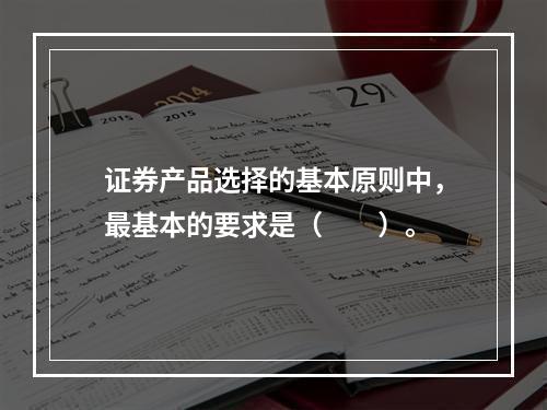 证券产品选择的基本原则中，最基本的要求是（　　）。