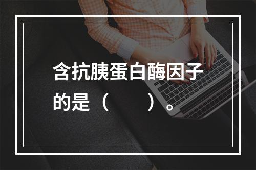 含抗胰蛋白酶因子的是（　　）。