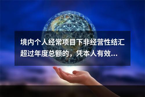 境内个人经常项目下非经营性结汇超过年度总额的，凭本人有效身份