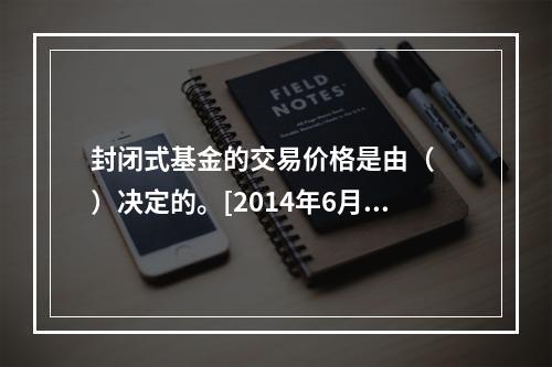 封闭式基金的交易价格是由（　　）决定的。[2014年6月真题