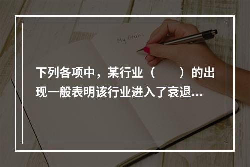 下列各项中，某行业（　　）的出现一般表明该行业进入了衰退期。