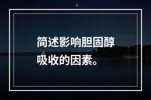 简述影响胆固醇吸收的因素。